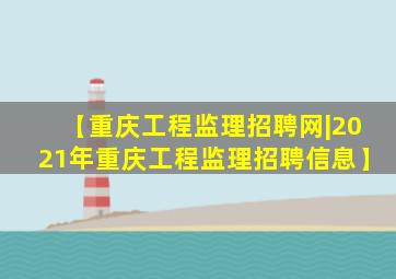 【重庆工程监理招聘网|2021年重庆工程监理招聘信息】